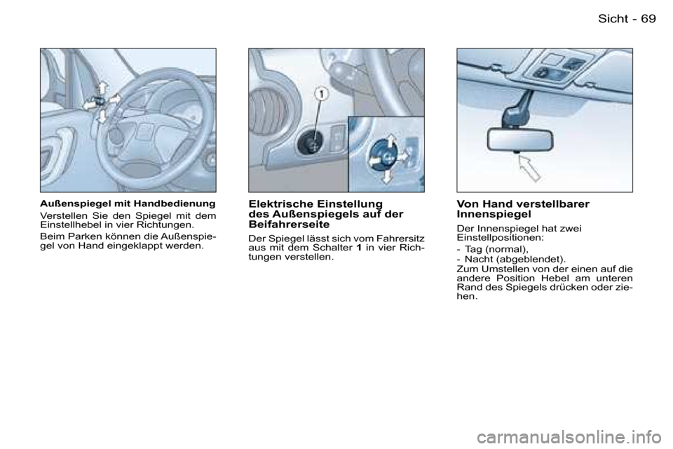 Peugeot Partner VU 2007  Betriebsanleitung (in German) �6�9
�-�S�i�c�h�t
�A�u�ß�e�n�s�p�i�e�g�e�l� �m�i�t� �H�a�n�d�b�e�d�i�e�n�u�n�g 
�V�e�r�s�t�e�l�l�e�n�  �S�i�e�  �d�e�n�  �S�p�i�e�g�e�l�  �m�i�t�  �d�e�m�  
�E�i�n�s�t�e�l�l�h�e�b�e�l� �i�n� �v�i�e�r