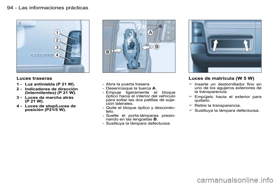 Peugeot Partner VU 2007  Manual del propietario (in Spanish) �L�a�s� �i�n�f�o�r�m�a�c�i�o�n�e�s� �p�r�á�c�t�i�c�a�s�9�4 �-
�L�u�c�e�s� �t�r�a�s�e�r�a�s
�1� �-�  �L�u�z� �a�n�t�i�n�i�e�b�l�a� �(�P� �2�1� �W�)�. 
�2� �-�  �I�n�d�i�c�a�d�o�r�e�s� �d�e� �d�i�r�e�c
