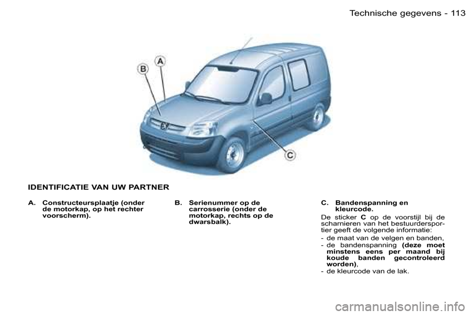 Peugeot Partner VU 2007  Handleiding (in Dutch) �1�1�3�T�e�c�h�n�i�s�c�h�e� �g�e�g�e�v�e�n�s�-
�I�D�E�N�T�I�F�I�C�A�T�I�E� �V�A�N� �U�W� �P�A�R�T�N�E�R
�B�.�  �S�e�r�i�e�n�u�m�m�e�r� �o�p� �d�e� �c�a�r�r�o�s�s�e�r�i�e� �(�o�n�d�e�r� �d�e�  
�m�o�t�