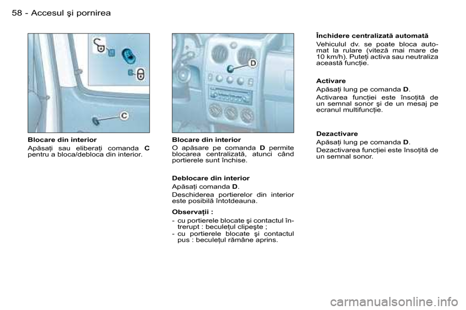 Peugeot Partner VU 2007  Manualul de utilizare (in Romanian) 58 -�A�c�c�e�s�u�l� �ş�i� �p�o�r�n�i�r�e�a
Blocare din interior 
�A�p �s�a �i�  �s�a�u�  �e�l�i�b�e�r�a �i�  �c�o�m�a�n�d�a� 
C	
�p�e�n�t�r�u� �a� �b�l�o�c�a�/�d�e�b�l�o�c�a� �d�i�n� �i�n�t�e�r�i�