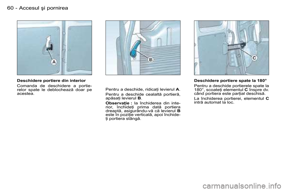 Peugeot Partner VU 2007  Manualul de utilizare (in Romanian) 60 -�A�c�c�e�s�u�l� �ş�i� �p�o�r�n�i�r�e�a
Deschidere portiere din interior 
�C�o�m�a�n�d�a�  �d�e�  �d�e�s�c�h�i�d�e�r�e�  �a�  �p�o�r�t�i�e
-
�r�e�l�o�r�  �s�p�a�t�e�  �l�e�  �d�e�b�l�o�c�h�e�a�z 