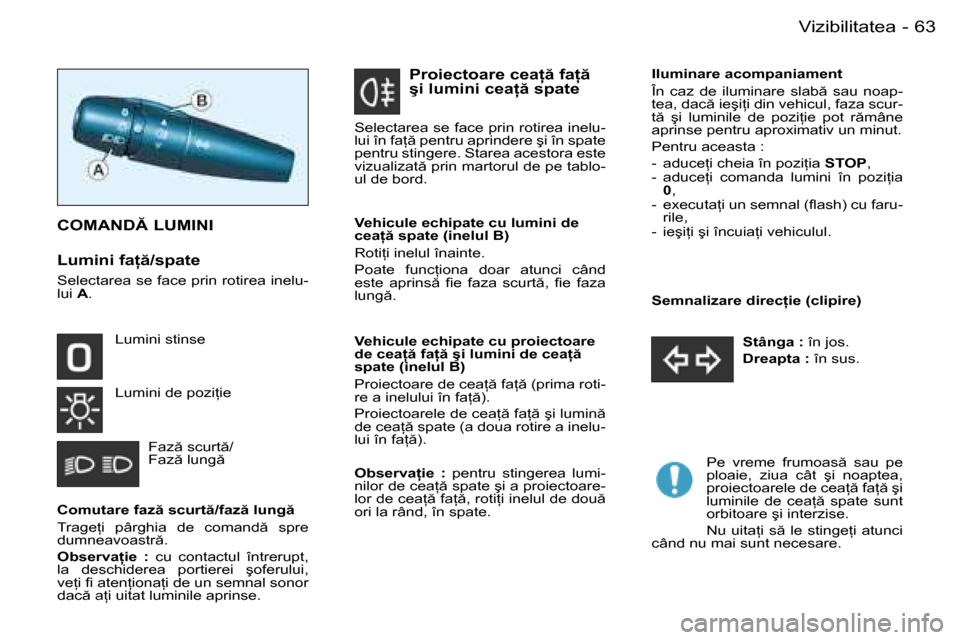 Peugeot Partner VU 2007  Manualul de utilizare (in Romanian) 63
-
Vizibilitatea
�C�o�m�u�t�a�r�e� �f�a�z � �s�c�u�r�t �/�f�a�z � �l�u�n�g  
�T�r�a�g�e �i�  �p�â�r�g�h�i�a�  �d�e�  �c�o�m�a�n�d �  �s�p�r�e�  
�d�u�m�n�e�a�v�o�a�s�t�r �. 
�O�b�s�e�r�v�a=