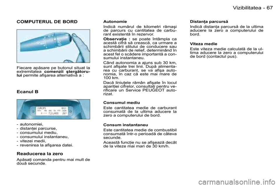 Peugeot Partner VU 2007  Manualul de utilizare (in Romanian) 67
-
Vizibilitatea
�C�O�M�P�U�T�E�R�U�L� �D�E� �B�O�R�D
�F�i�e�c�a�r�e�  �a�p �s�a�r�e�  �p�e�  �b�u�t�o�n�u�l�  �s�i�t�u�a�t�  �l�a�  
�e�x�t�r�e�m�i�t�a�t�e�a� 
�c�o�m�e�n�z�i�i�  �ş�t�e�r�g �t�o
