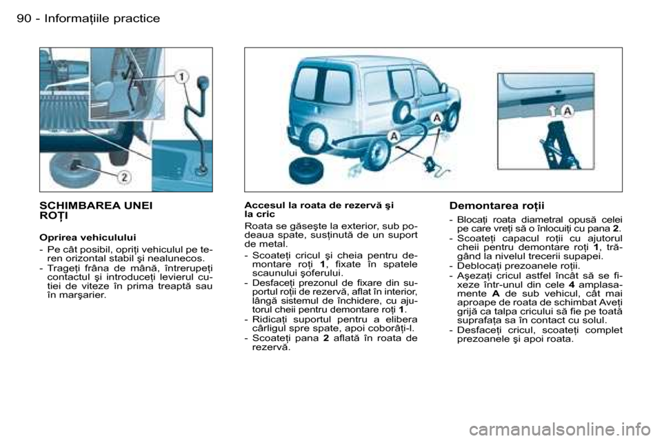 Peugeot Partner VU 2007  Manualul de utilizare (in Romanian) �I�n�f�o�r�m�a �i�i�l�e� �p�r�a�c�t�i�c�e
�9�0 -
�S�C�H�I�M�B�A�R�E�A� �U�N�E�I  
�R�O�I� 
�O�p�r�i�r�e�a� �v�e�h�i�c�u�l�u�l�u�i 
�-�  �P�e� �c�â�t� �p�o�s�i�b�i�l�,� �o�p�r�i �i� �v�e�h�i�c�u�l