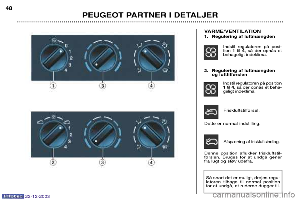 Peugeot Partner VU 2004  Instruktionsbog (in Danish) 22-12-2003
2. Regulering af luftm¾ngdenog lufttilf¿rslen
Indstil regulatoren pŒ position 1til  4, sŒ der opnŒs et beha-
geligt indeklima.
Friskluftstilf¿rsel.
Dette er normal indstilling.
Afsp¾