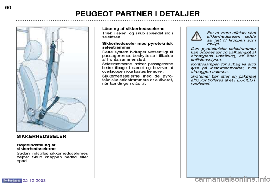 Peugeot Partner VU 2004  Instruktionsbog (in Danish) PEUGEOT PARTNER I DETALJER
60
22-12-2003
SIKKERHEDSSELER H¿jdeindstilling af sikkerhedsselerne SŒdan indstilles sikkerhedsselernes h¿jde: Skub knappen nedad elleropad. LŒsning af sikkerhedsselerne