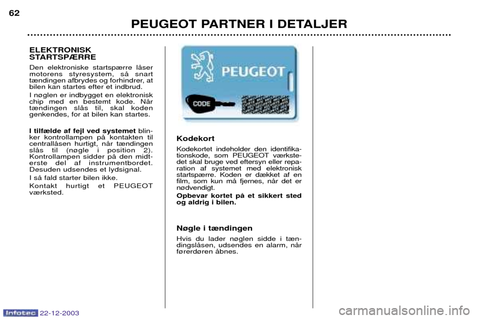 Peugeot Partner VU 2004 Instruktionsbog (in Danish) PEUGEOT PARTNER I DETALJER
62
Kodekort Kodekortet indeholder den identifika-
tionskode, som PEUGEOT v¾rkste-det skal bruge ved eftersyn eller repa-ration af systemet med elektroniskstartsp¾rre. Kod Peugeot Partner VU 2004 Instruktionsbog (in Danish) PEUGEOT PARTNER I DETALJER
62
Kodekort Kodekortet indeholder den identifika-
tionskode, som PEUGEOT v¾rkste-det skal bruge ved eftersyn eller repa-ration af systemet med elektroniskstartsp¾rre. Kod
