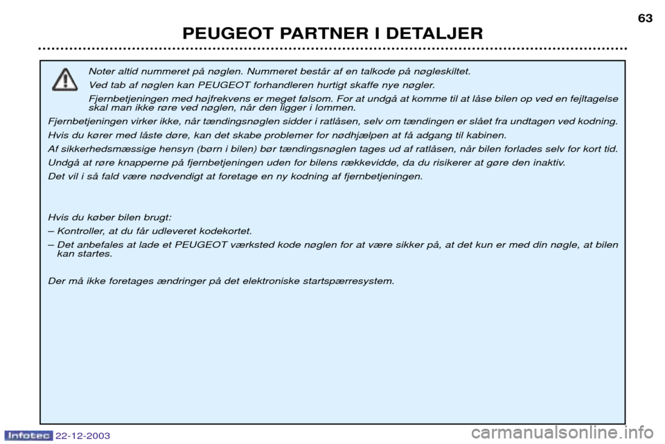 Peugeot Partner VU 2004  Instruktionsbog (in Danish) PEUGEOT PARTNER I DETALJER63
Noter altid nummeret pŒ n¿glen. Nummeret bestŒr af en talkode pŒ n¿gleskiltet.  
Ved tab af n¿glen kan PEUGEOT forhandleren hurtigt skaffe nye n¿gler.
Fjernbetjenin