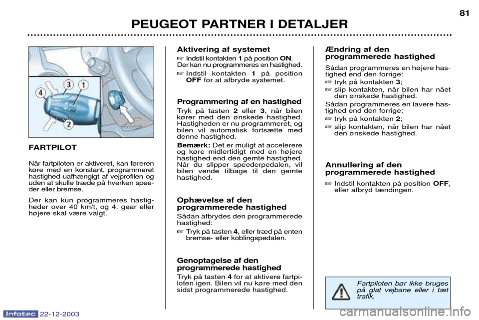 Peugeot Partner VU 2004  Instruktionsbog (in Danish) PEUGEOT PARTNER I DETALJER81
22-12-2003
FARTPILOT NŒr fartpiloten er aktiveret, kan f¿reren k¿re med en konstant, programmerethastighed uafh¾ngigt af vejprofilen oguden at skulle tr¾de pŒ hverke