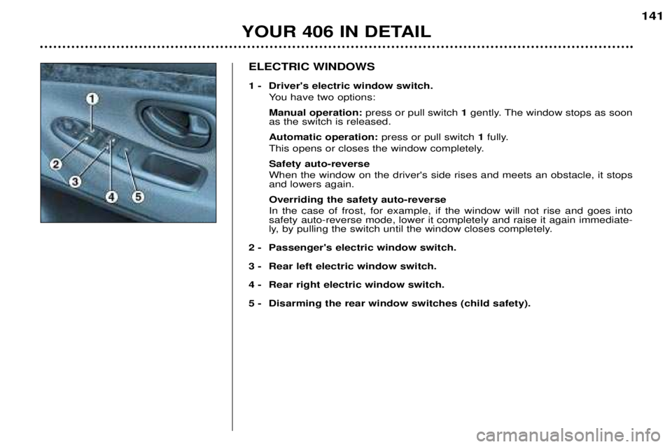 Peugeot 406 2002  Owners Manual ELECTRIC WINDOWS 
1 - Driver's electric window switch. You have two options: Manual operation: press or pull switch 1gently. The window stops as soon
as the switch is released.Automatic operation: