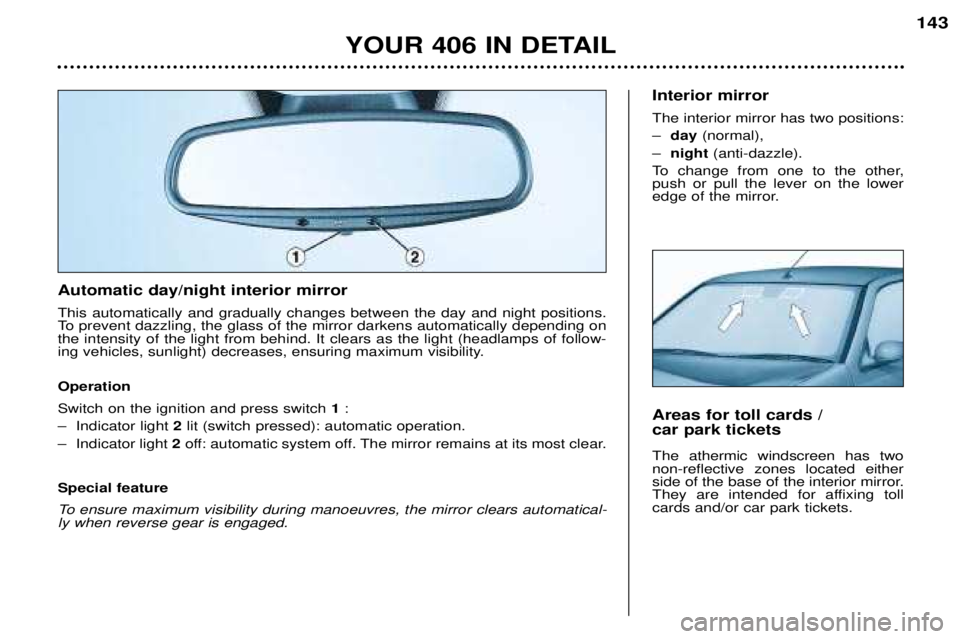 Peugeot 406 2002  Owners Manual Automatic day/night interior mirror This automatically and gradually changes between the day and night positions. 
To prevent dazzling, the glass of the mirror darkens automatically depending onthe in