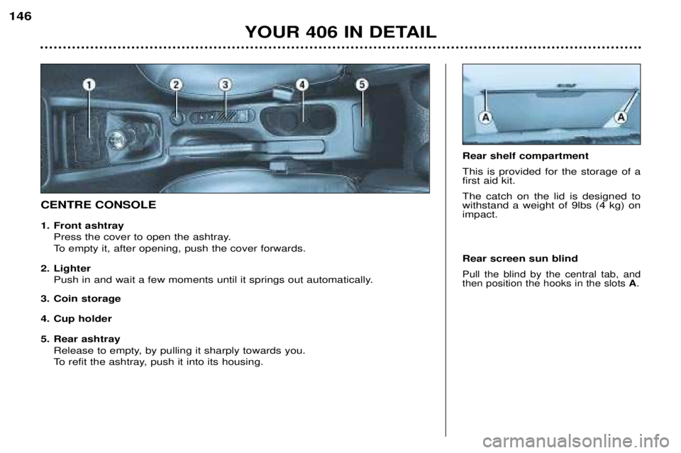 Peugeot 406 2002  Owners Manual 5. Rear ashtrayRelease to empty, by pulling it sharply towards you. 
To refit the ashtray, push it into its housing.
CENTRE CONSOLE Rear shelf compartment This is provided for the storage of a first a