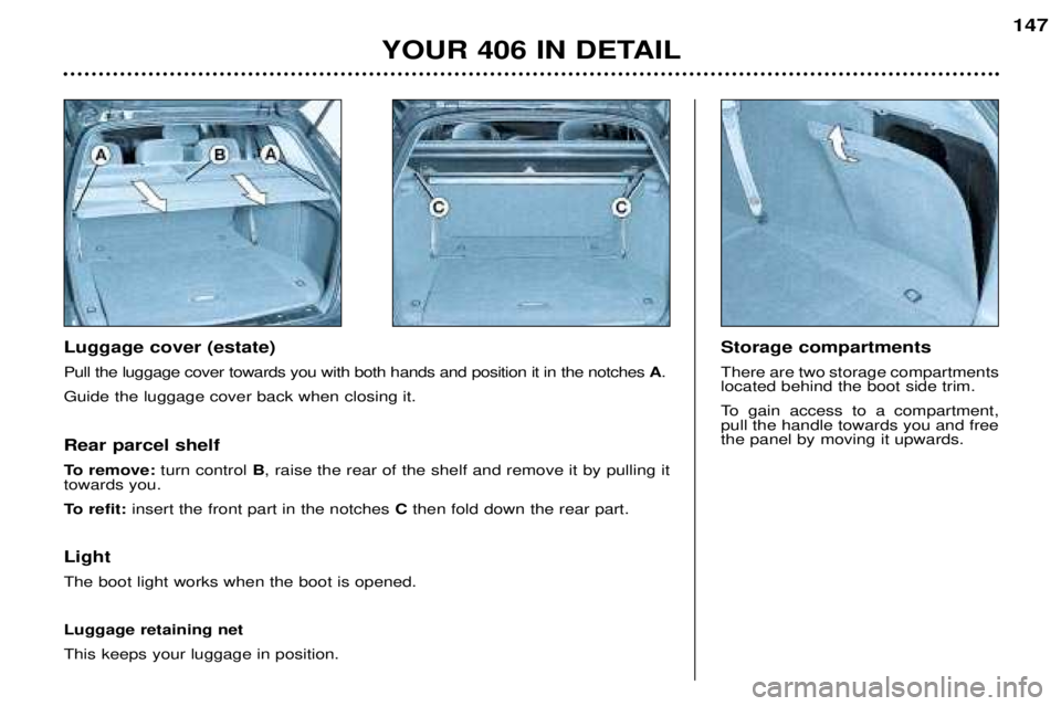 Peugeot 406 2002  Owners Manual Luggage cover (estate) Pull the luggage cover towards you with both hands and position it in the notches A.
Guide the luggage cover back when closing it.  Storage compartmentsThere are two storage com
