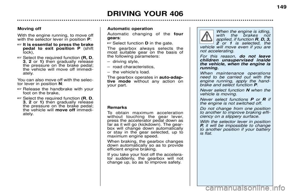 Peugeot 406 2002  Owners Manual Automatic operation Automatic changing of thefour
gears :
 Select function  Din the gate.
The gearbox always selects the most suitable gear on the basis ofthe following parameters: 
– driving style