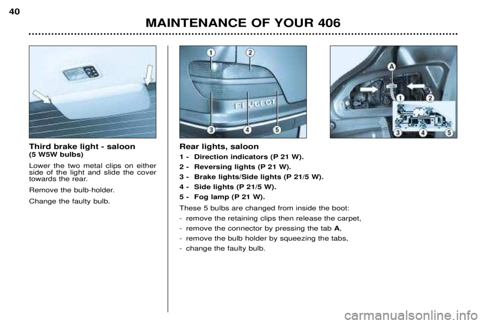 Peugeot 406 2002 Owners Manual Third brake light - saloon (5 W5W bulbs) Lower the two metal clips on either side of the light and slide the cover
towards the rear.
Remove the bulb-holder.Change the faulty bulb. Rear lights, saloon Peugeot 406 2002 Owners Manual Third brake light - saloon (5 W5W bulbs) Lower the two metal clips on either side of the light and slide the cover
towards the rear.
Remove the bulb-holder.Change the faulty bulb. Rear lights, saloon