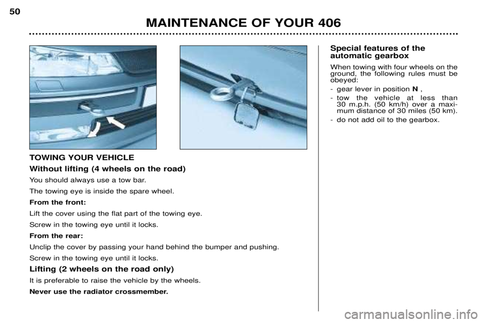 Peugeot 406 2002 Owners Manual Special features of the automatic gearbox When towing with four wheels on the ground, the following rules must beobeyed:
-gear lever in position N,
-tow the vehicle at less than 30 m.p.h. (50 km/h) Peugeot 406 2002 Owners Manual Special features of the automatic gearbox When towing with four wheels on the ground, the following rules must beobeyed:
-gear lever in position N,
-tow the vehicle at less than 30 m.p.h. (50 km/h)