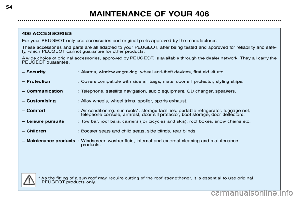 Peugeot 406 2002 Owners Manual MAINTENANCE OF YOUR 406
54
406 ACCESSORIES
For your PEUGEOT only use accessories and original parts approved by the manufacturer.
These accessories and parts are all adapted to your PEUGEOT, after be Peugeot 406 2002 Owners Manual MAINTENANCE OF YOUR 406
54
406 ACCESSORIES
For your PEUGEOT only use accessories and original parts approved by the manufacturer.
These accessories and parts are all adapted to your PEUGEOT, after be
