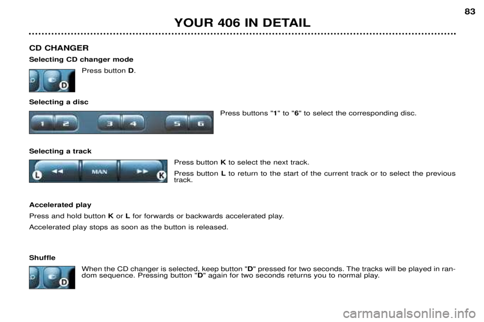 Peugeot 406 2002 Owners Manual YOUR 406 IN DETAIL83
CD CHANGER Selecting CD changer mode Press button D.
Selecting a disc Press buttons "1" to " 6" to select the corresponding disc.
Selecting a track Press button Kt Peugeot 406 2002 Owners Manual YOUR 406 IN DETAIL83
CD CHANGER Selecting CD changer mode Press button D.
Selecting a disc Press buttons "1" to " 6" to select the corresponding disc.
Selecting a track Press button Kt