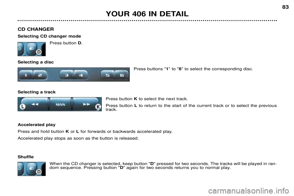 Peugeot 406 2002  Owners Manual YOUR 406 IN DETAIL83
CD CHANGER Selecting CD changer mode Press button D.
Selecting a disc Press buttons "1" to " 6" to select the corresponding disc.
Selecting a track Press button Kt
