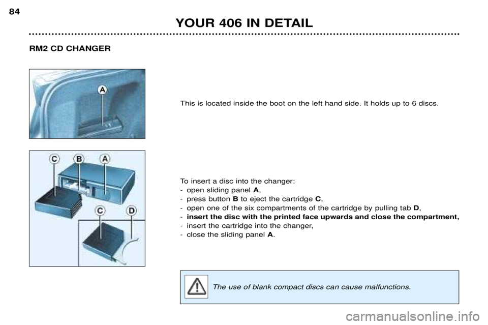 Peugeot 406 2002 Workshop Manual YOUR 406 IN DETAIL
84
This is located inside the boot on the left hand side. It holds up to 6 discs.
To insert a disc into the changer:
-open sliding panel A,
-press button Bto eject the cartridge Peugeot 406 2002 Workshop Manual YOUR 406 IN DETAIL
84
This is located inside the boot on the left hand side. It holds up to 6 discs.
To insert a disc into the changer:
-open sliding panel A,
-press button Bto eject the cartridge