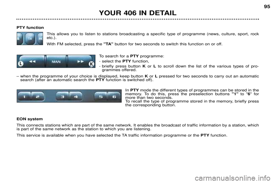 Peugeot 406 2002 Repair Manual PTY functionThis allows you to listen to stations broadcasting a specific type of programme (news, culture, sport, rock etc.). With FM selected, press the "TA"button for two seconds to switch Peugeot 406 2002 Repair Manual PTY functionThis allows you to listen to stations broadcasting a specific type of programme (news, culture, sport, rock etc.). With FM selected, press the "TA"button for two seconds to switch