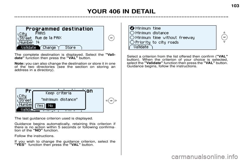 Peugeot 406 2002 Manual PDF YOUR 406 IN DETAIL103
The complete destination is displayed. Select the  "Vali-
date" function then press the  "VAL"button.
Note: you can also change the destination or store it in one