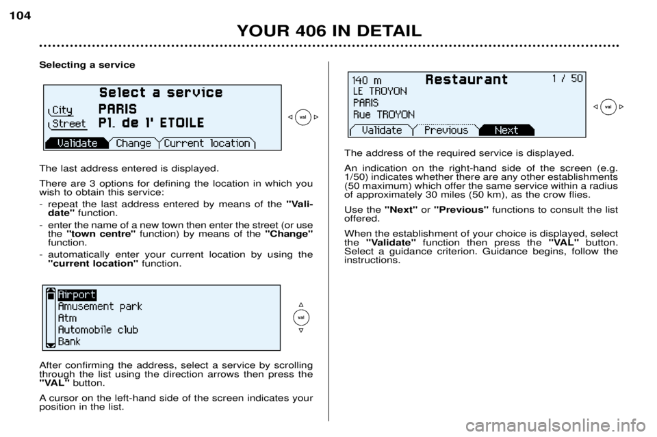 Peugeot 406 2002 Manual PDF YOUR 406 IN DETAIL
104
Selecting a service The last address entered is displayed. There are 3 options for defining the location in which you wish to obtain this service: 
- repeat the last address ent