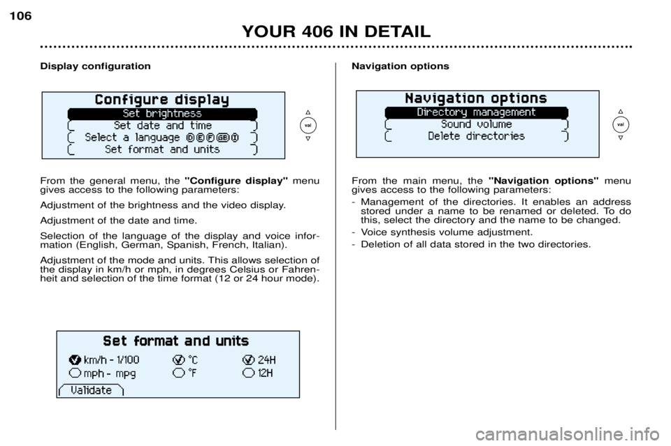 Peugeot 406 2002  Owners Manual YOUR 406 IN DETAIL
106
Display configuration From the general menu, the  "Configure display"menu
gives access to the following parameters: 
Adjustment of the brightness and the video display.A