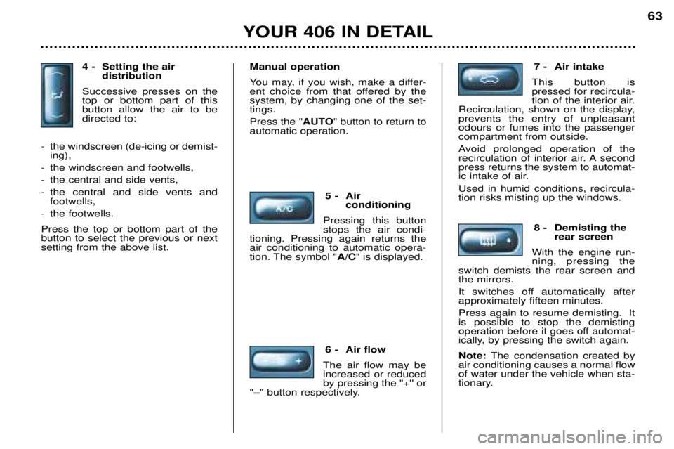Peugeot 406 2002 Manual Online 4 - Setting the air distribution
Successive presses on the top or bottom part of thisbutton allow the air to bedirected to:
-the windscreen (de-icing or demist- ing),
-the windscreen and footwells,
-t Peugeot 406 2002 Manual Online 4 - Setting the air distribution
Successive presses on the top or bottom part of thisbutton allow the air to bedirected to:
-the windscreen (de-icing or demist- ing),
-the windscreen and footwells,
-t