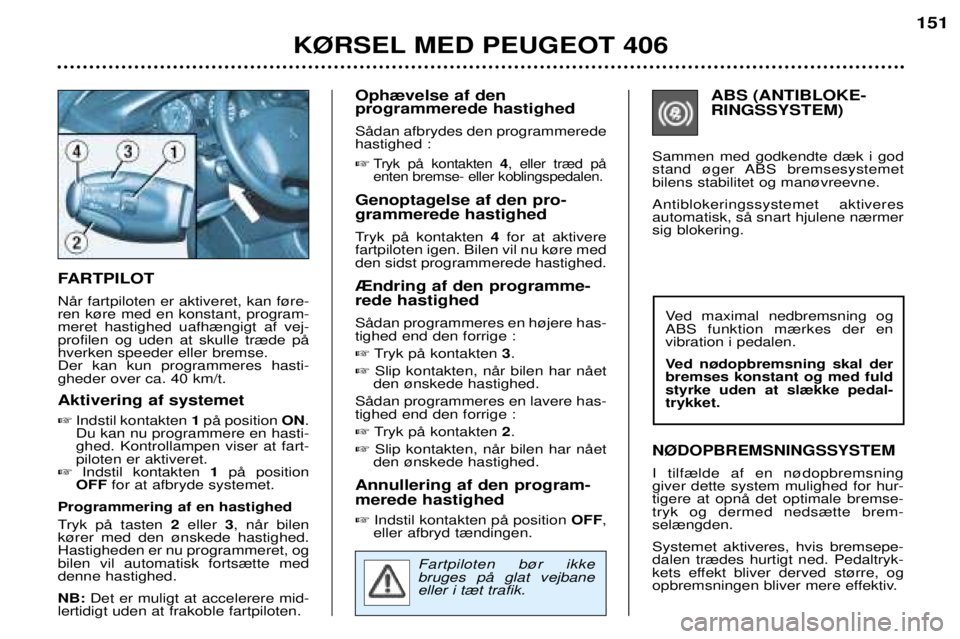 Peugeot 406 2002 Instruktionsbog (in Danish) FARTPILOT NŒr fartpiloten er aktiveret, kan f¿re- ren k¿re med en konstant, program-meret hastighed uafh¾ngigt af vej-profilen og uden at skulle tr¾de pŒhverken speeder eller bremse.Der kan kun Peugeot 406 2002 Instruktionsbog (in Danish) FARTPILOT NŒr fartpiloten er aktiveret, kan f¿re- ren k¿re med en konstant, program-meret hastighed uafh¾ngigt af vej-profilen og uden at skulle tr¾de pŒhverken speeder eller bremse.Der kan kun