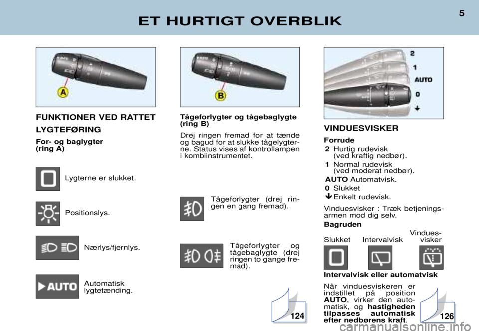 Peugeot 406 2002  Instruktionsbog (in Danish) TŒgeforlygter og tŒgebaglygte (ring B) Drej ringen fremad for at t¾nde og bagud for at slukke tŒgelygter-ne. Status vises af kontrollampeni kombiinstrumentet.TŒgeforlygter (drej rin-gen en gang f