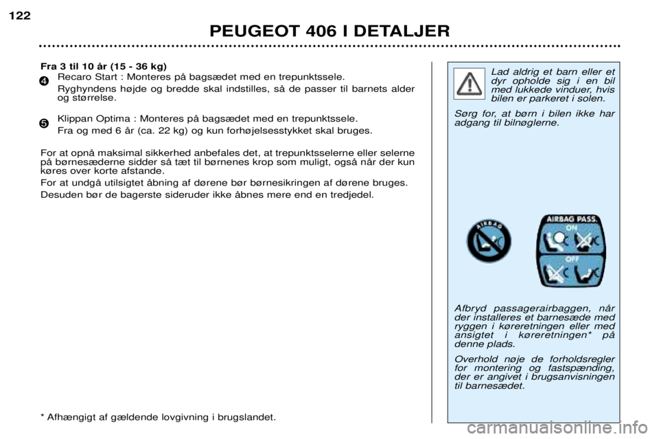 Peugeot 406 2002 Instruktionsbog (in Danish) PEUGEOT 406 I DETALJER
122
Lad aldrig et barn eller et dyr opholde sig i en bil
med lukkede vinduer, hvisbilen er parkeret i solen.
S¿rg for, at b¿rn i bilen ikke haradgang til biln¿glerne. Afbryd Peugeot 406 2002 Instruktionsbog (in Danish) PEUGEOT 406 I DETALJER
122
Lad aldrig et barn eller et dyr opholde sig i en bil
med lukkede vinduer, hvisbilen er parkeret i solen.
S¿rg for, at b¿rn i bilen ikke haradgang til biln¿glerne. Afbryd