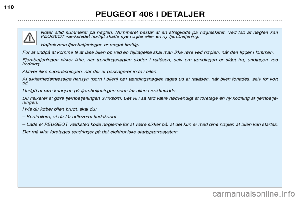 Peugeot 406 2002 Instruktionsbog (in Danish) PEUGEOT 406 I DETALJER
110
Noter altid nummeret pŒ n¿glen. Nummeret bestŒr af en stregkode pŒ n¿gleskiltet. Ved tab af n¿glen kan PEUGEOT v¾rkstedet hurtigt skaffe nye n¿gler eller en ny fjer Peugeot 406 2002 Instruktionsbog (in Danish) PEUGEOT 406 I DETALJER
110
Noter altid nummeret pŒ n¿glen. Nummeret bestŒr af en stregkode pŒ n¿gleskiltet. Ved tab af n¿glen kan PEUGEOT v¾rkstedet hurtigt skaffe nye n¿gler eller en ny fjer