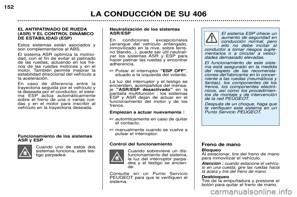 Peugeot 406 2002 Manual del propietario (in Spanish) El sistema ESP ofrece un aumento de seguridad enconducción normal, peroello no debe incitar al
conductor a tomar riesgos suple-mentarios o a circular a veloci-dades demasiado elevadas. El funcionamie Peugeot 406 2002 Manual del propietario (in Spanish) El sistema ESP ofrece un aumento de seguridad enconducción normal, peroello no debe incitar al
conductor a tomar riesgos suple-mentarios o a circular a veloci-dades demasiado elevadas. El funcionamie