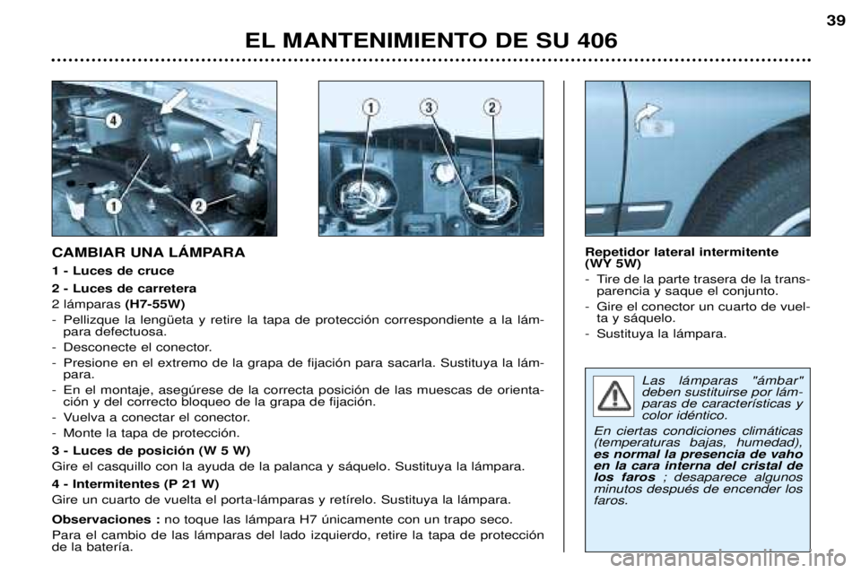 Peugeot 406 2002 Manual del propietario (in Spanish) Las lámparas "ámbar" deben sustituirse por lám-paras de características ycolor idéntico.
En ciertas condiciones climáticas(temperaturas bajas, humedad),es normal la presencia de vahoen l Peugeot 406 2002 Manual del propietario (in Spanish) Las lámparas "ámbar" deben sustituirse por lám-paras de características ycolor idéntico.
En ciertas condiciones climáticas(temperaturas bajas, humedad),es normal la presencia de vahoen l
