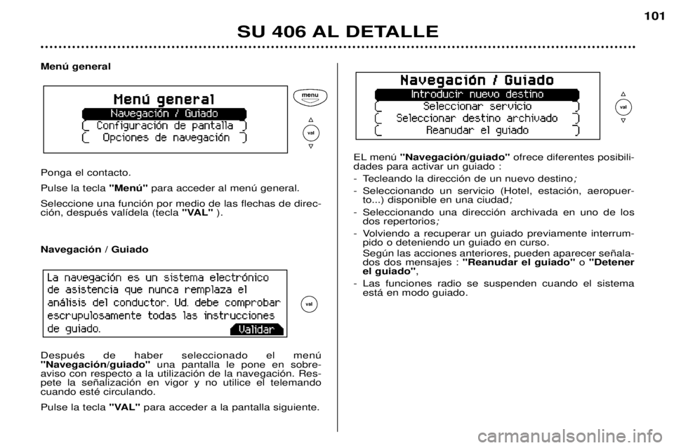 Peugeot 406 2002  Manual del propietario (in Spanish) Menú general Ponga el contacto.
Pulse la tecla  "Menú"para acceder al menú general.
Seleccione una función por medio de las flechas de direc- ción, después valídela (tecla  "VAL"