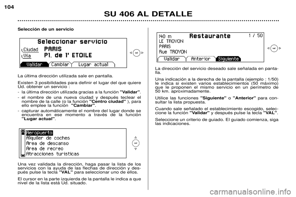 Peugeot 406 2002  Manual del propietario (in Spanish) SU 406 AL DETALLE
104
Selección de un servicio La última dirección utilizada sale en pantalla. Existen 3 posibilidades para definir el lugar del que quiere Ud. obtener un servicio : -
la última di