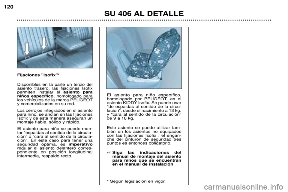 Peugeot 406 2002 Manual del propietario (in Spanish) SU 406 AL DETALLE
120
Fijaciones "Isofix"* Disponibles en la parte un tercio del asiento trasero, las fijaciones Isofixpermiten instalar el asiento para
niños específico , homologado para
lo Peugeot 406 2002 Manual del propietario (in Spanish) SU 406 AL DETALLE
120
Fijaciones "Isofix"* Disponibles en la parte un tercio del asiento trasero, las fijaciones Isofixpermiten instalar el asiento para
niños específico , homologado para
lo