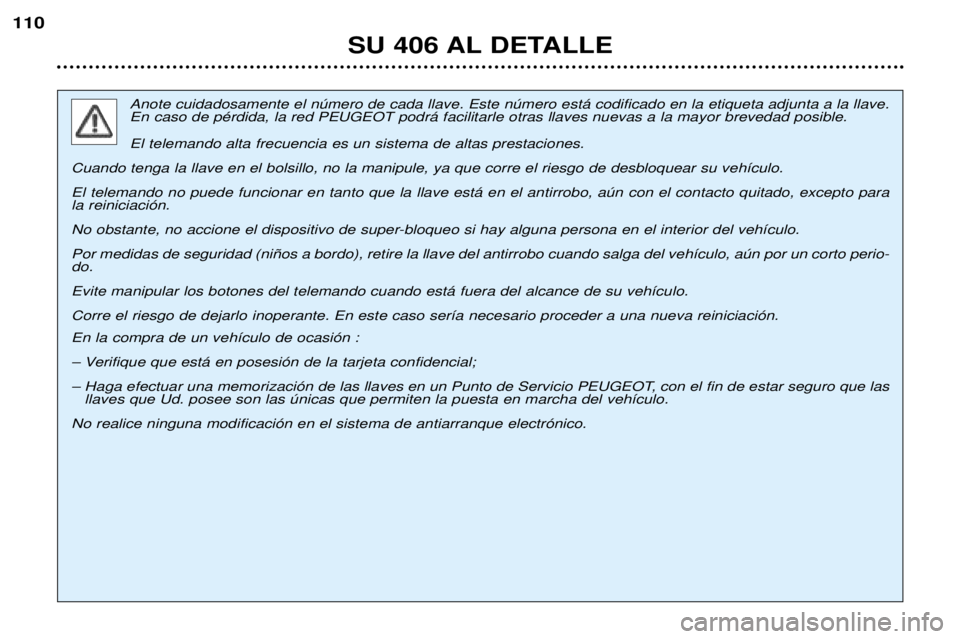Peugeot 406 2002 Manual del propietario (in Spanish) SU 406 AL DETALLE
110
Anote cuidadosamente el número de cada llave. Este número está codificado en la etiqueta adjunta a la llave. En caso de pérdida, la red PEUGEOT podrá facilitarle otras llave Peugeot 406 2002 Manual del propietario (in Spanish) SU 406 AL DETALLE
110
Anote cuidadosamente el número de cada llave. Este número está codificado en la etiqueta adjunta a la llave. En caso de pérdida, la red PEUGEOT podrá facilitarle otras llave