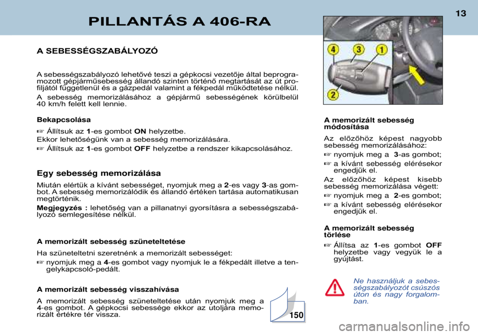 Peugeot 406 2002  Kezelési útmutató (in Hungarian) PILLANTÁS A 406-RA
13
Ne  használjuk  a  sebes- 
ségszabályozót csúszós
úton  és  nagy  forgalom-ban.
A SEBESSÉGSZABÁLYOZÓ 
A sebességszabályozó lehetővé teszi a gépkocsi vezetője �