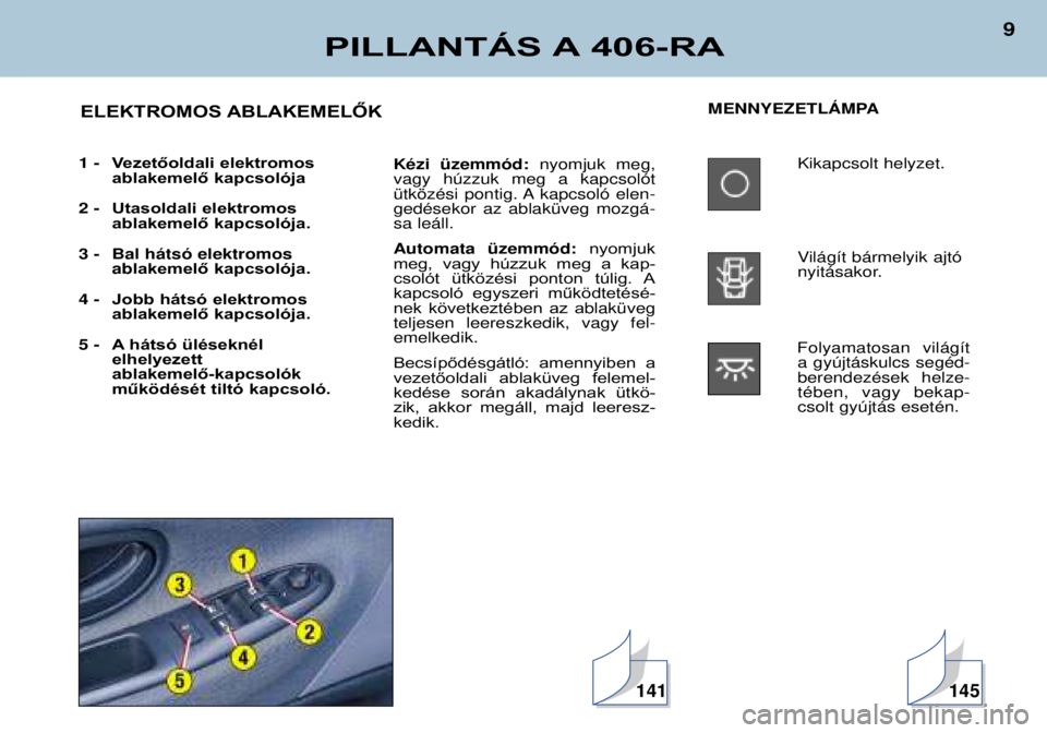 Peugeot 406 2002  Kezelési útmutató (in Hungarian) PILLANTÁS A 406-RA
9
MENNYEZETLçMPAKikapcsolt helyzet. 
Vil‡g’t b‡rmelyik ajt— 
nyit‡sakor.
Folyamatosan vil‡g’t a gyœjt‡skulcs segŽd-berendezŽsek helze-tŽben, vagy bekap-csolt g