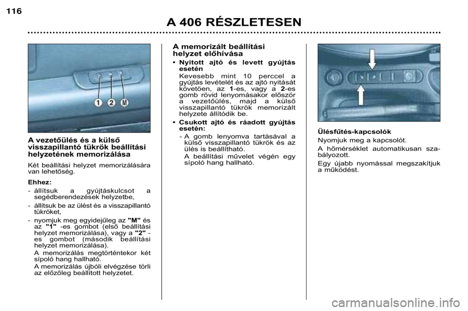Peugeot 406 2002 Kezelési útmutató (in Hungarian) Amemorizált beállítási
helyzet előhívása
• Nyitott ajtó és levett gyújtás esetén
Kevesebb mint 10 perccel a
gyújtás levételét és az ajtó nyitását
követöen, az 1-e Peugeot 406 2002 Kezelési útmutató (in Hungarian) Amemorizált beállítási
helyzet előhívása
• Nyitott ajtó és levett gyújtás esetén
Kevesebb mint 10 perccel a
gyújtás levételét és az ajtó nyitását
követöen, az 1-e