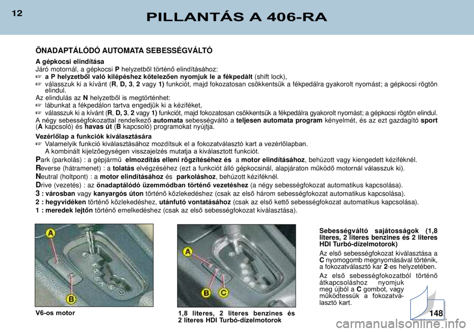 Peugeot 406 2002  Kezelési útmutató (in Hungarian) 12PILLANTÁS A 406-RA
…NADAPTçLîDî AUTOMATA SEBESSƒGVçLTî 
A gŽpkocsi elind’t‡sa J‡r— motorn‡l, a gŽpkocsiPhelyzetből történő elindításához:
 a P helyzetből való kilépé