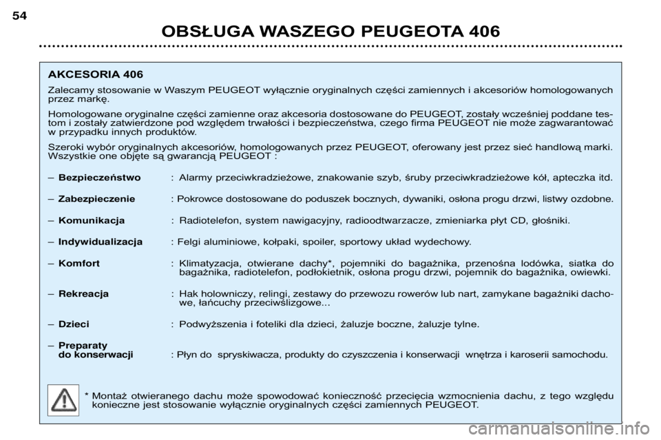 Peugeot 406 2002 Instrukcja Obsługi (in Polish) OBSŁUGA WASZEGO PEUGEOTA 406
54
AKCESORIA 406
Zalecamy stosowanie w Waszym PEUGEOT wyłącznie oryginalnych części zamiennych i akcesoriów homologowanych
przez markę.
Homologowane oryginalne c Peugeot 406 2002 Instrukcja Obsługi (in Polish) OBSŁUGA WASZEGO PEUGEOTA 406
54
AKCESORIA 406
Zalecamy stosowanie w Waszym PEUGEOT wyłącznie oryginalnych części zamiennych i akcesoriów homologowanych
przez markę.
Homologowane oryginalne c