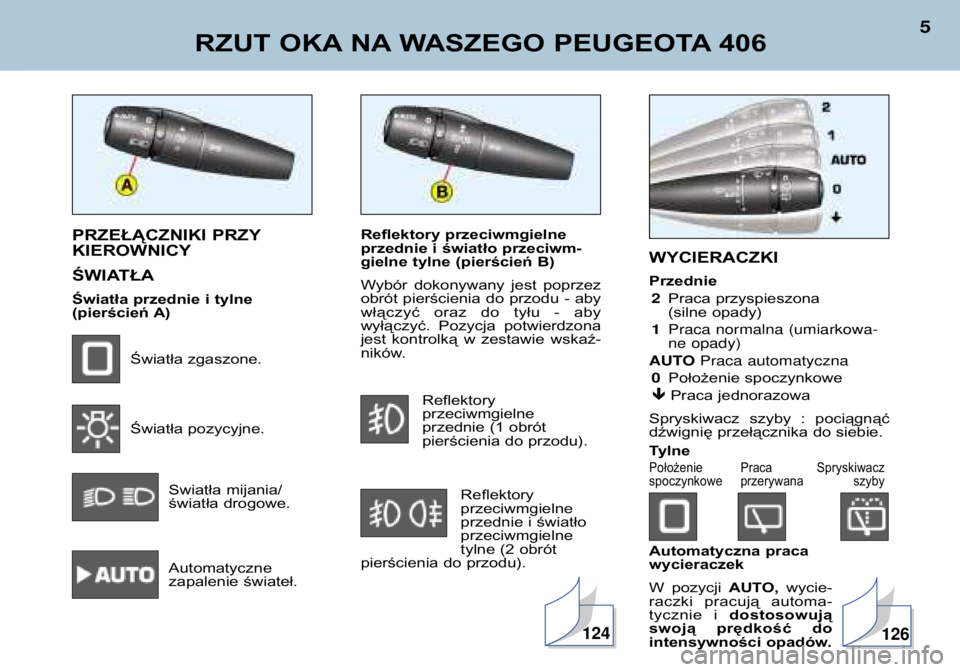 Peugeot 406 2002  Instrukcja Obsługi (in Polish) Reflektory przeciwmgielne 
przednie i światło przeciwm-
gielne tylne (pierścień B) 
Wybór  dokonywany  jest  poprzez 
obrót pierścienia do przodu - aby
włączyć  oraz  do  tyłu  -  aby
wył