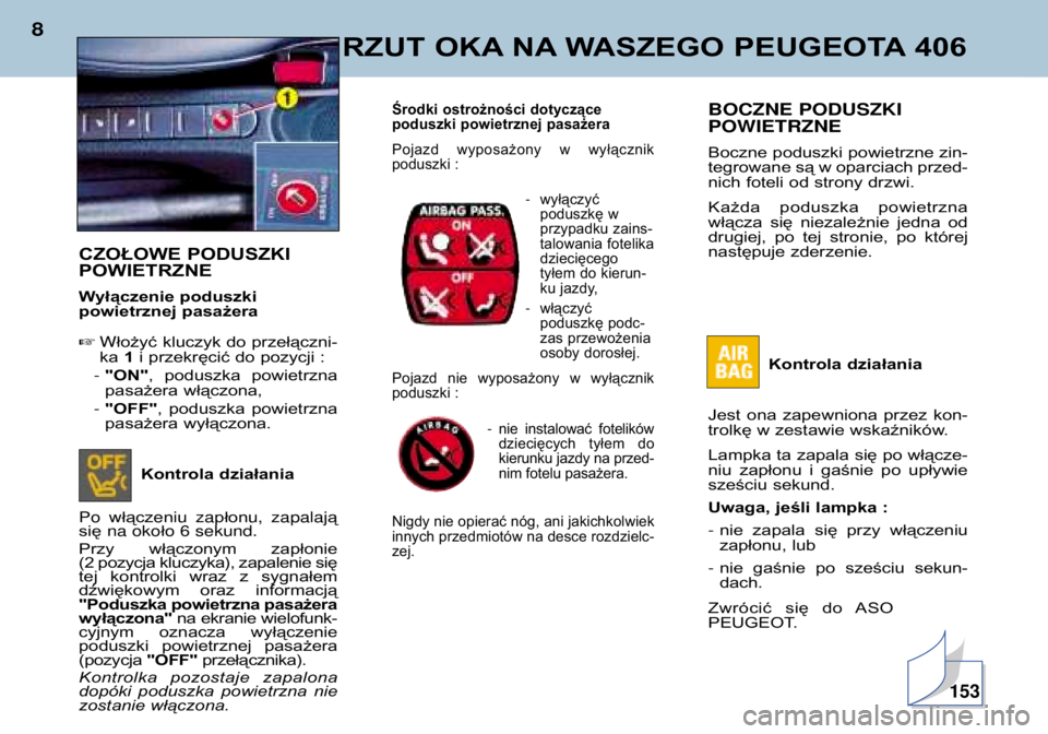 Peugeot 406 2002  Instrukcja Obsługi (in Polish) RZUT OKA NA WASZEGO PEUGEOTA 406
8
BOCZNE PODUSZKI POWIETRZNE 
Boczne poduszki powietrzne zin- 
tegrowane są w oparciach przed-
nich foteli od strony drzwi. 
Każda  poduszka  powietrzna 
włącza  s