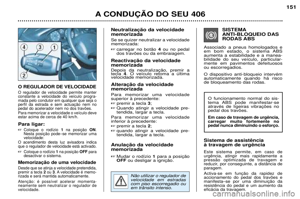 Peugeot 406 2002 Manual do proprietário (in Portuguese) O REGULADOR DE VELOCIDADE
O regulador de velocidade permite manter constante a velocidade do veículo progra-mada pelo condutor em qualquer que seja operfil da estrada e sem actuação nem nopedal do Peugeot 406 2002 Manual do proprietário (in Portuguese) O REGULADOR DE VELOCIDADE
O regulador de velocidade permite manter constante a velocidade do veículo progra-mada pelo condutor em qualquer que seja operfil da estrada e sem actuação nem nopedal do