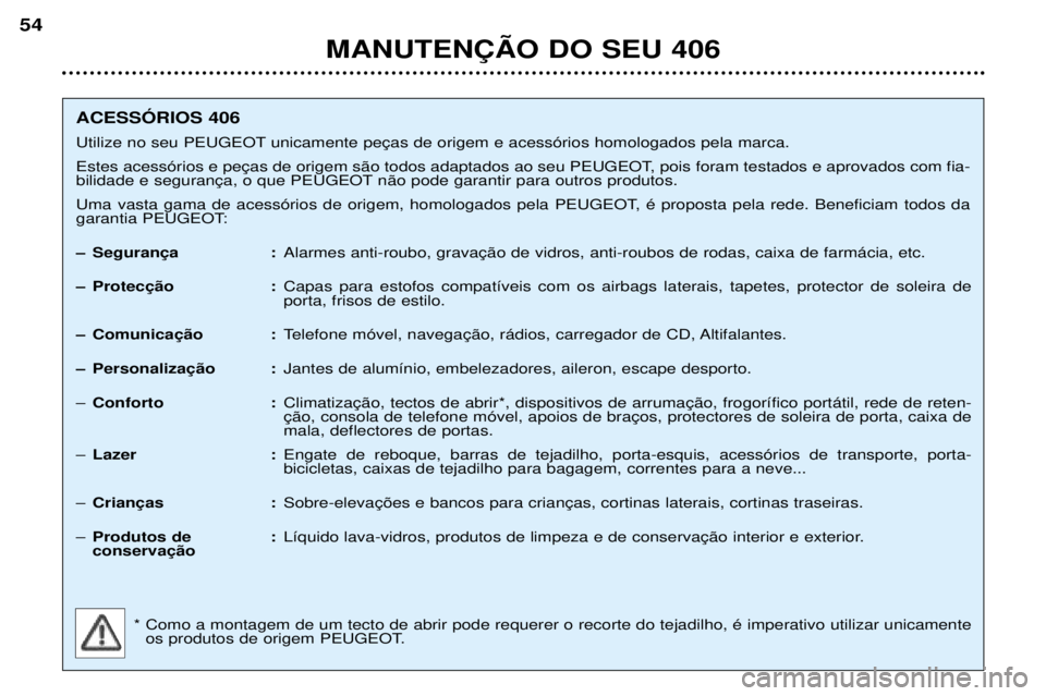 Peugeot 406 2002  Manual do proprietário (in Portuguese) MANUTENÇÃO DO SEU 406
54
ACESSÓRIOS 406 
Utilize no seu PEUGEOT unicamente peças de origem e acessórios homologados pela marca.
Estes acessórios e peças de origem são todos adaptados ao seu PE