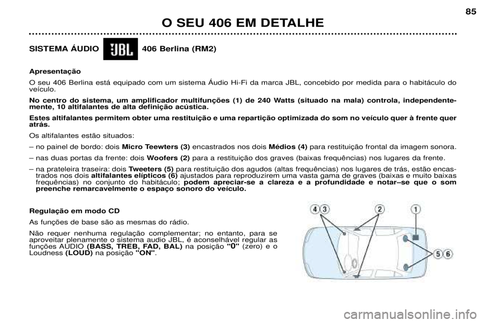 Peugeot 406 2002 Manual do proprietário (in Portuguese) SISTEMA ÁUDIO 406 Berlina (RM2) Apresentação O seu 406 Berlina está equipado com um sistema Áudio Hi-Fi da marca JBL, concebido por medida para o habitáculo do veículo.
No centro do sistema, Peugeot 406 2002 Manual do proprietário (in Portuguese) SISTEMA ÁUDIO 406 Berlina (RM2) Apresentação O seu 406 Berlina está equipado com um sistema Áudio Hi-Fi da marca JBL, concebido por medida para o habitáculo do veículo.
No centro do sistema,