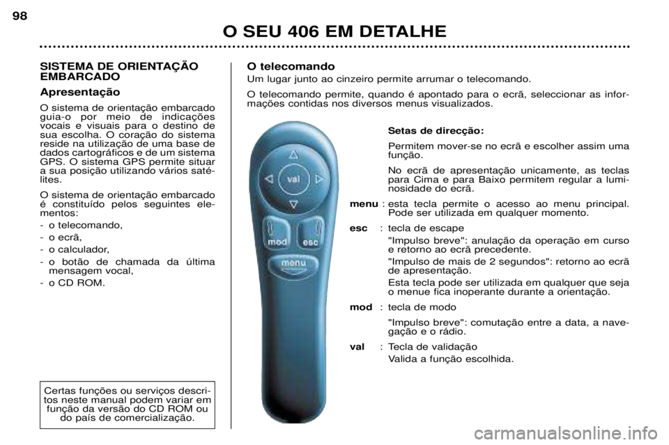 Peugeot 406 2002 Manual do proprietário (in Portuguese) SISTEMA DE ORIENTAÇÃO EMBARCADO Apresentação O sistema de orientação embarcado guia-o por meio de indicaçõesvocais e visuais para o destino desua escolha. O coração do sistemareside na utili Peugeot 406 2002 Manual do proprietário (in Portuguese) SISTEMA DE ORIENTAÇÃO EMBARCADO Apresentação O sistema de orientação embarcado guia-o por meio de indicaçõesvocais e visuais para o destino desua escolha. O coração do sistemareside na utili
